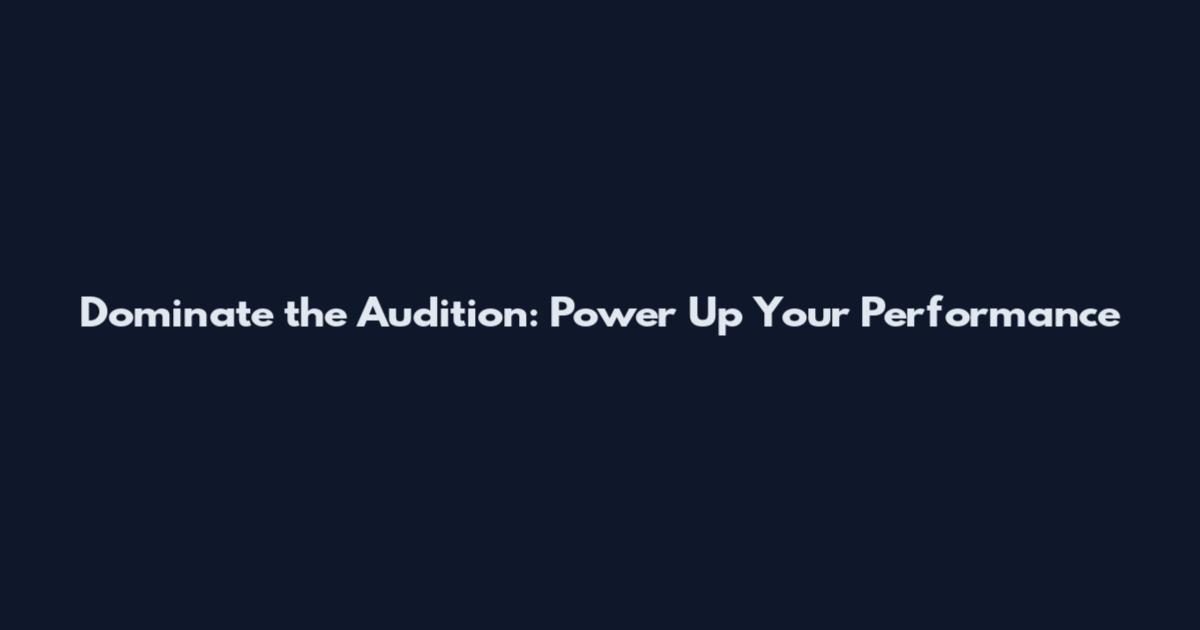 Dominate the Audition: Power Up Your Performance