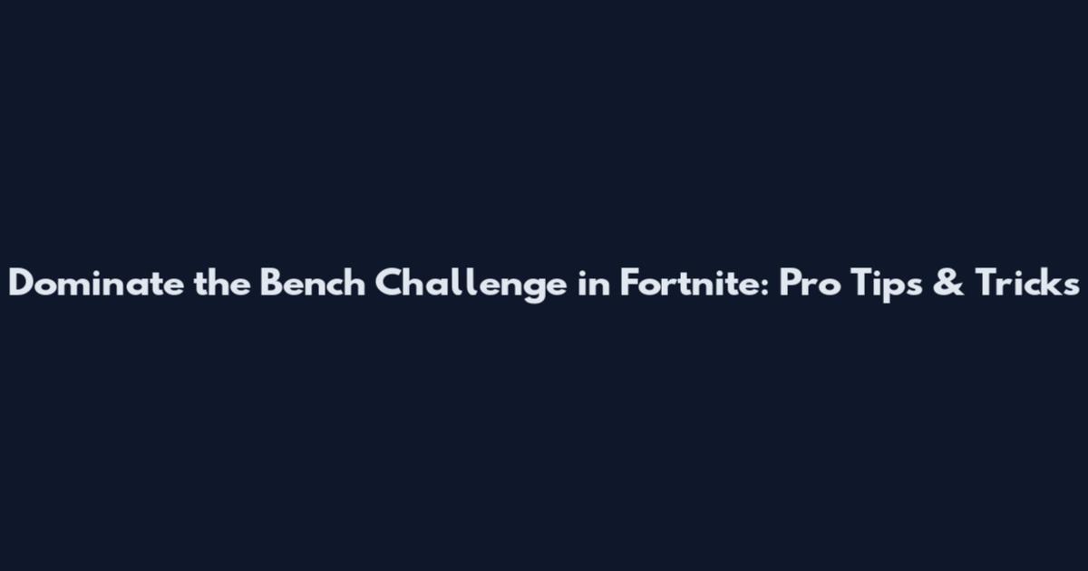 Dominate the Bench Challenge in Fortnite: Pro Tips & Tricks