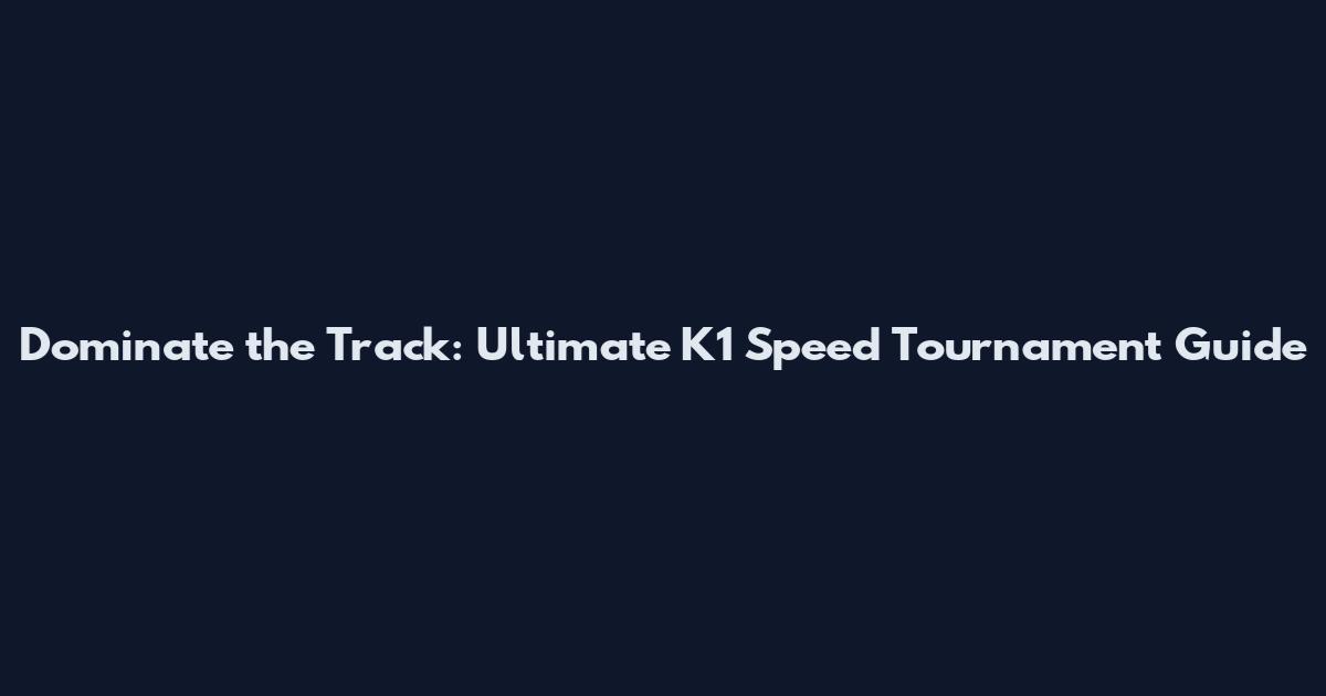 Dominate the Track: Ultimate K1 Speed Tournament Guide