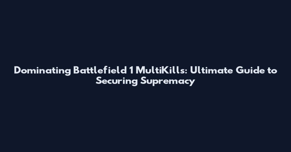 Dominating Battlefield 1 MultiKills: Ultimate Guide to Securing Supremacy