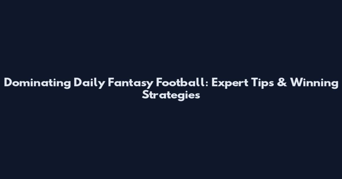 Dominating Daily Fantasy Football: Expert Tips & Winning Strategies