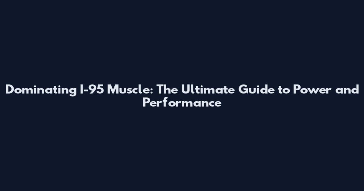 Dominating I-95 Muscle: The Ultimate Guide to Power and Performance