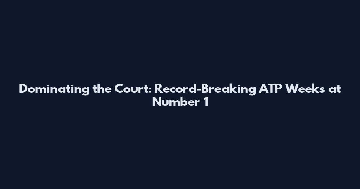 Dominating the Court: Record-Breaking ATP Weeks at Number 1