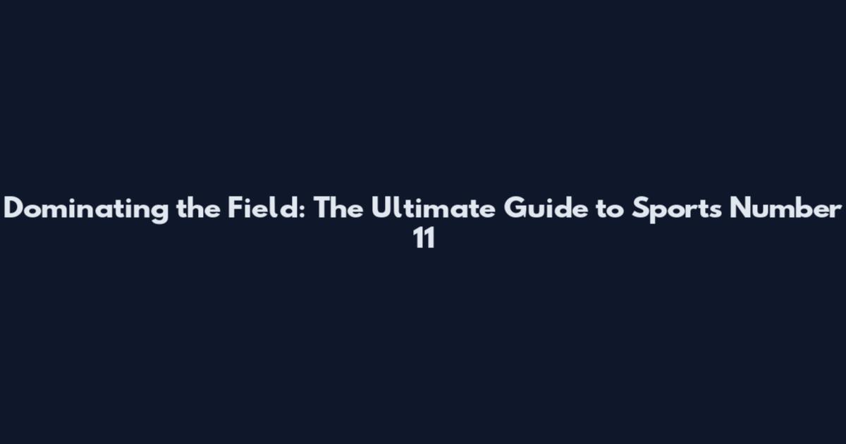 Dominating the Field: The Ultimate Guide to Sports Number 11