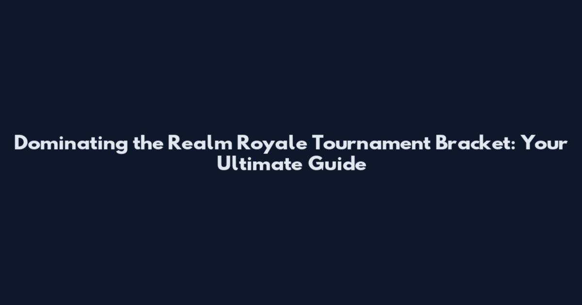 Dominating the Realm Royale Tournament Bracket: Your Ultimate Guide