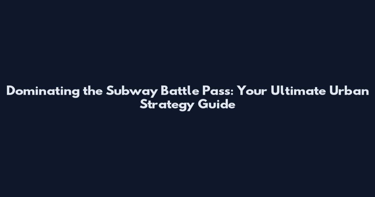 Dominating the Subway Battle Pass: Your Ultimate Urban Strategy Guide
