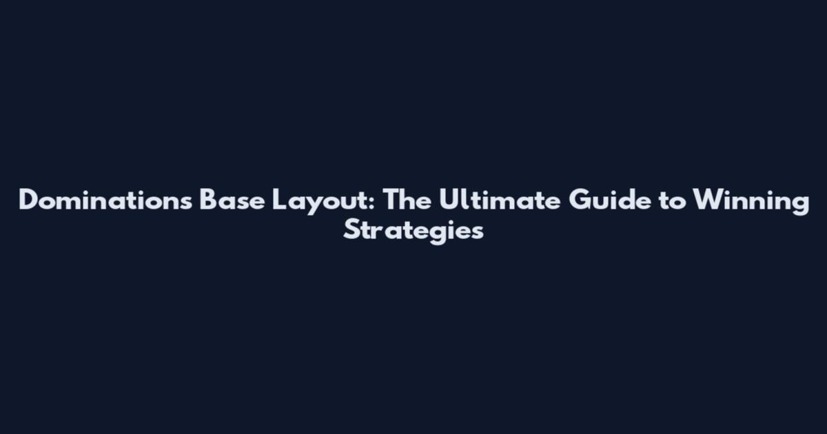 Dominations Base Layout: The Ultimate Guide to Winning Strategies