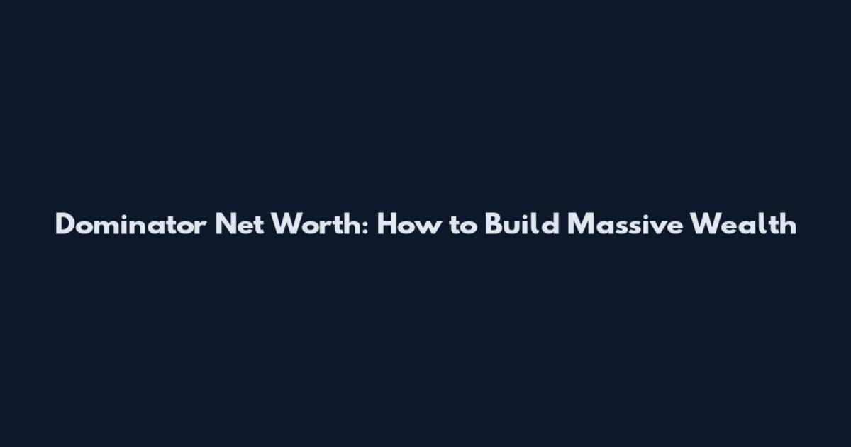 Dominator Net Worth: How to Build Massive Wealth
