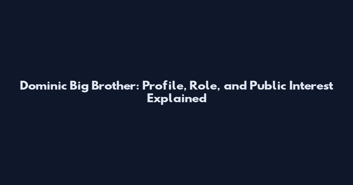Dominic Big Brother: Profile, Role, and Public Interest Explained