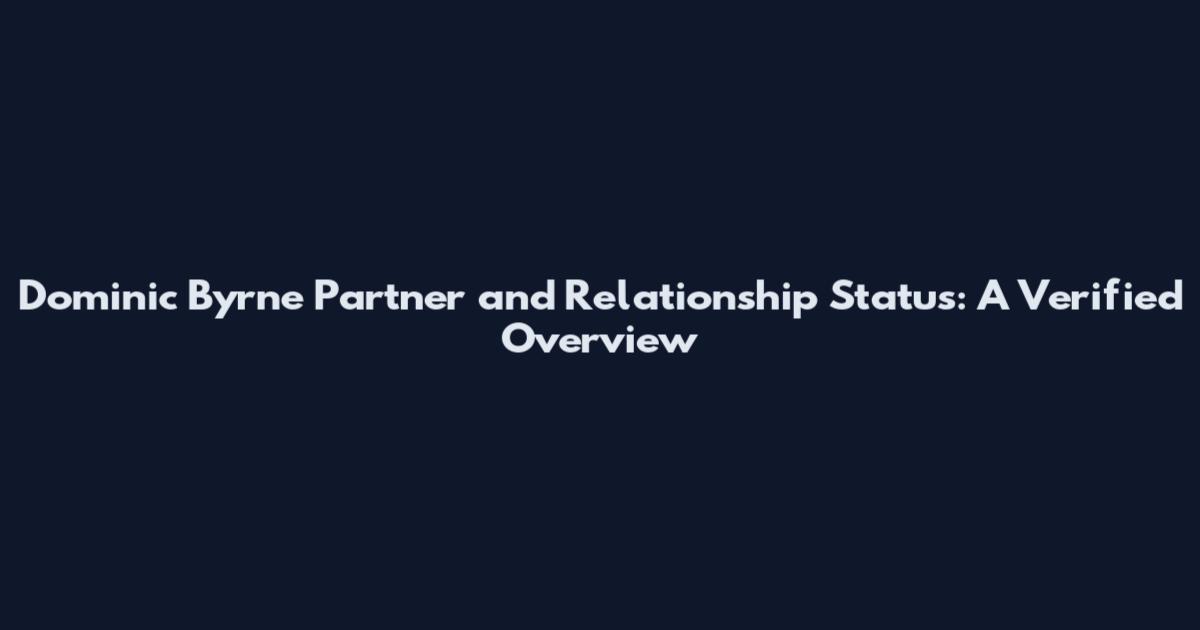 Dominic Byrne Partner and Relationship Status: A Verified Overview
