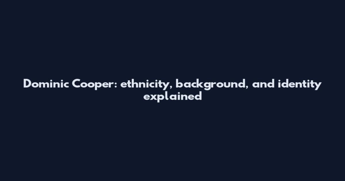 Dominic Cooper: ethnicity, background, and identity explained