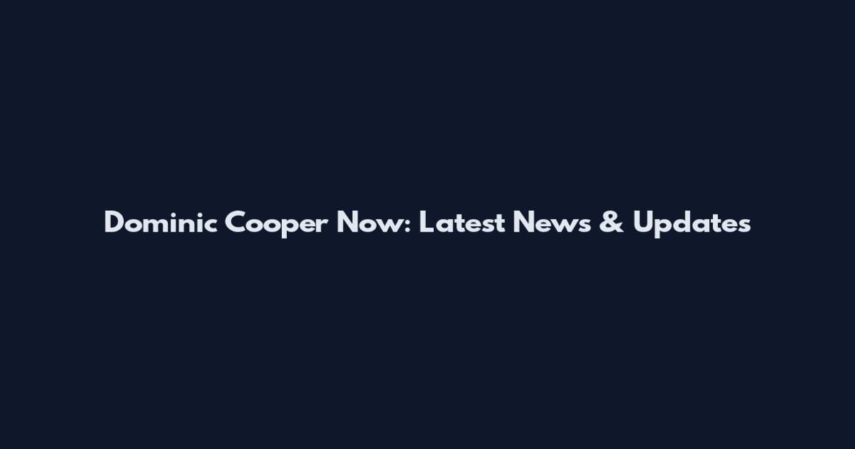 Dominic Cooper Now: Latest News & Updates