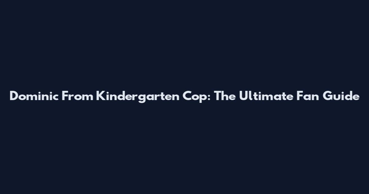 Dominic From Kindergarten Cop: The Ultimate Fan Guide