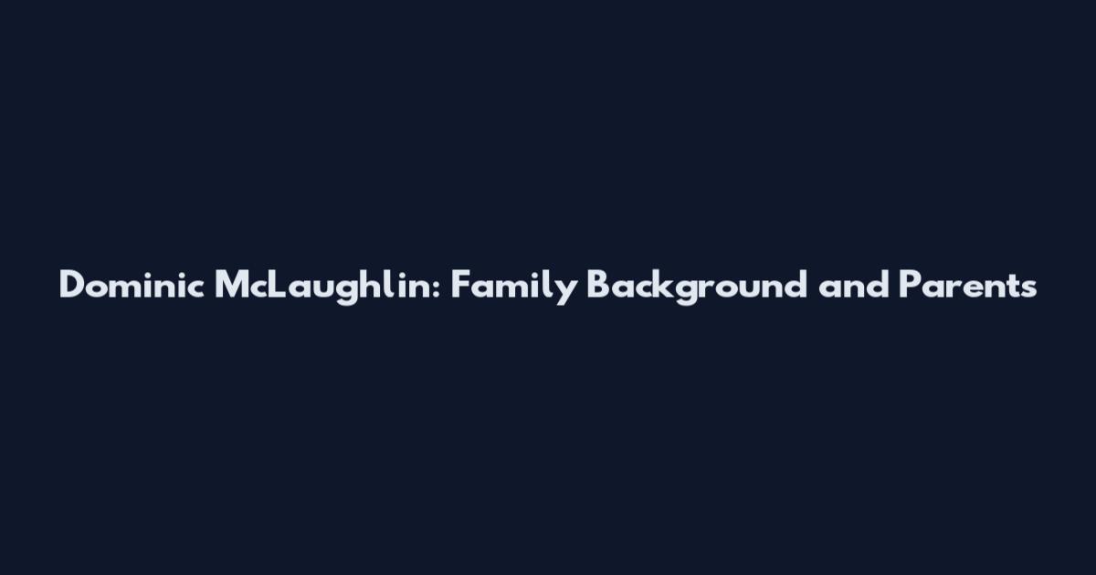 Dominic McLaughlin: Family Background and Parents