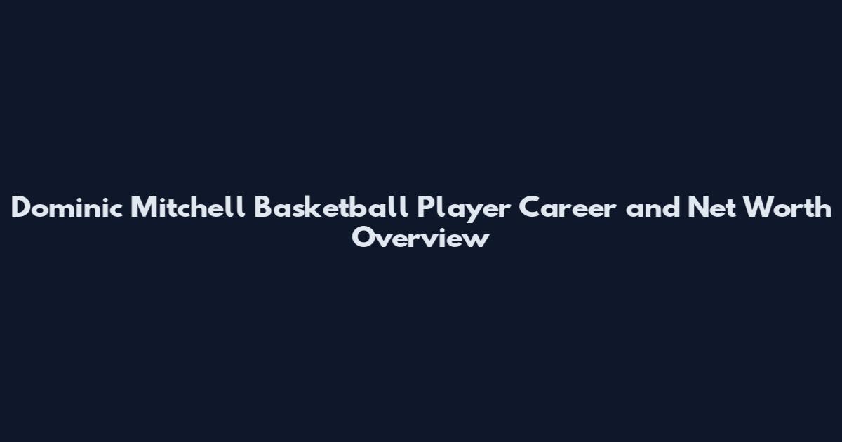 Dominic Mitchell Basketball Player Career and Net Worth Overview