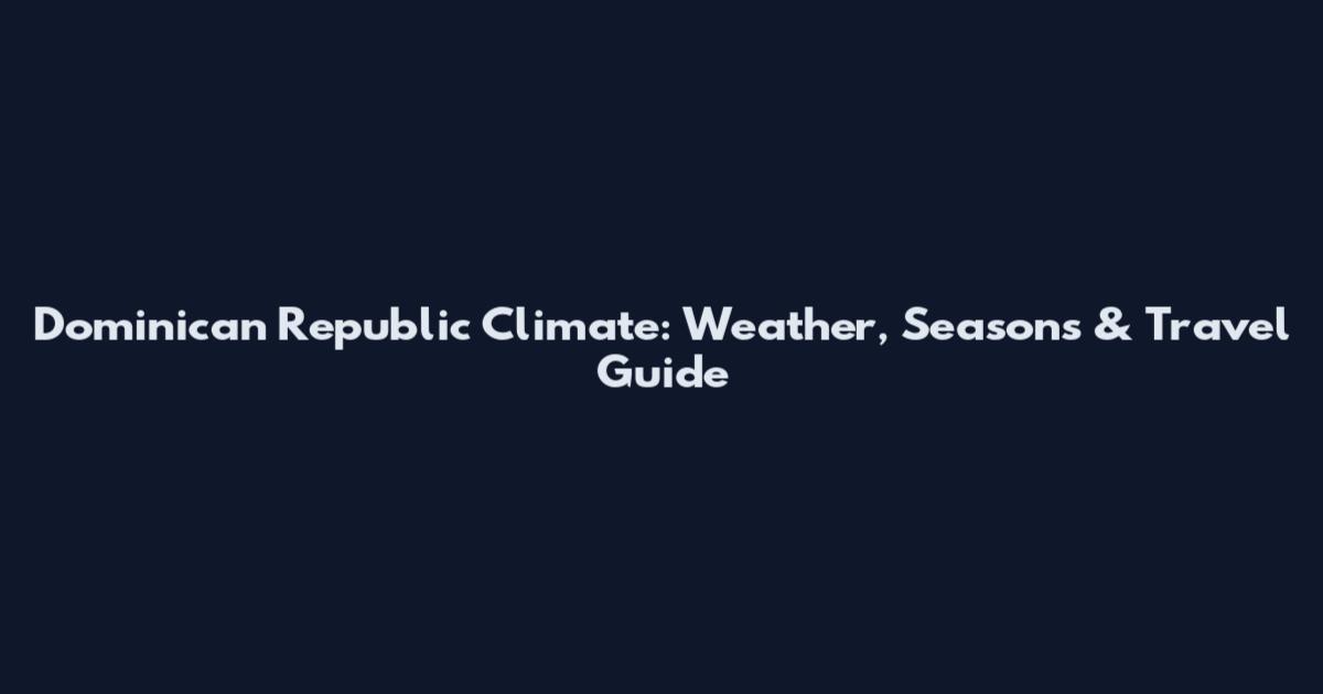 Dominican Republic Climate: Weather, Seasons & Travel Guide
