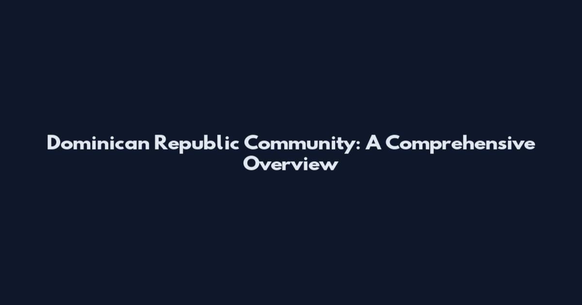 Dominican Republic Community: A Comprehensive Overview