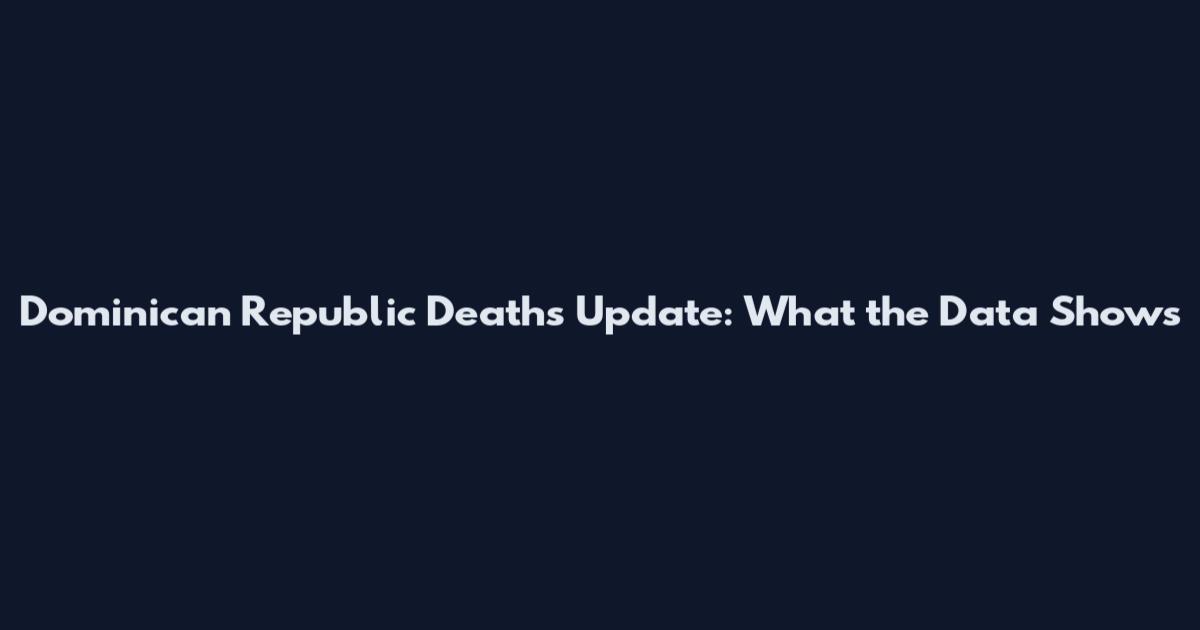 Dominican Republic Deaths Update: What the Data Shows