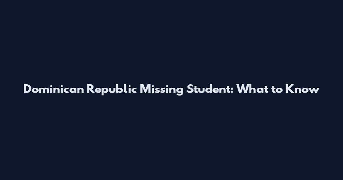 Dominican Republic Missing Student: What to Know