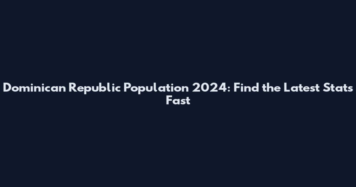 Dominican Republic Population 2024: Find the Latest Stats Fast
