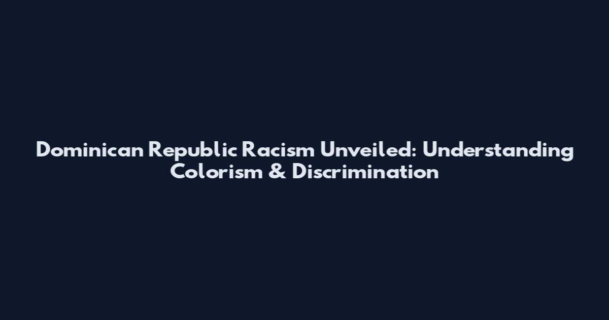 Dominican Republic Racism Unveiled: Understanding Colorism & Discrimination