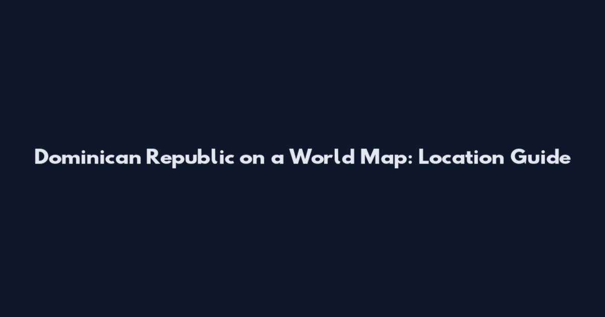Dominican Republic on a World Map: Location Guide