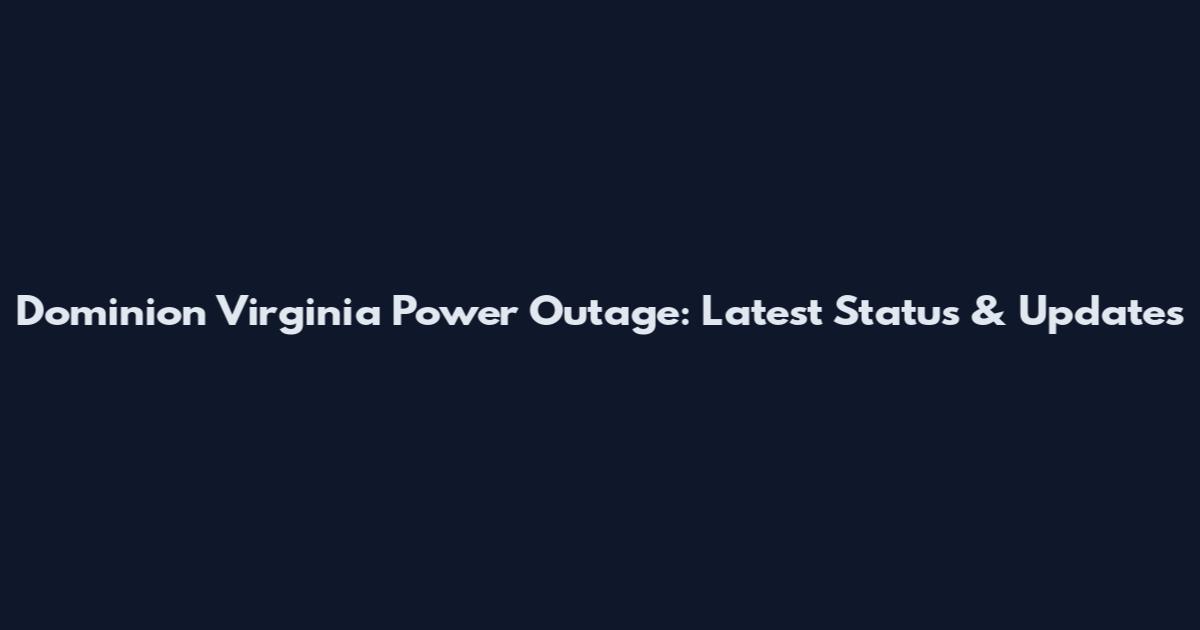 Dominion Virginia Power Outage: Latest Status & Updates