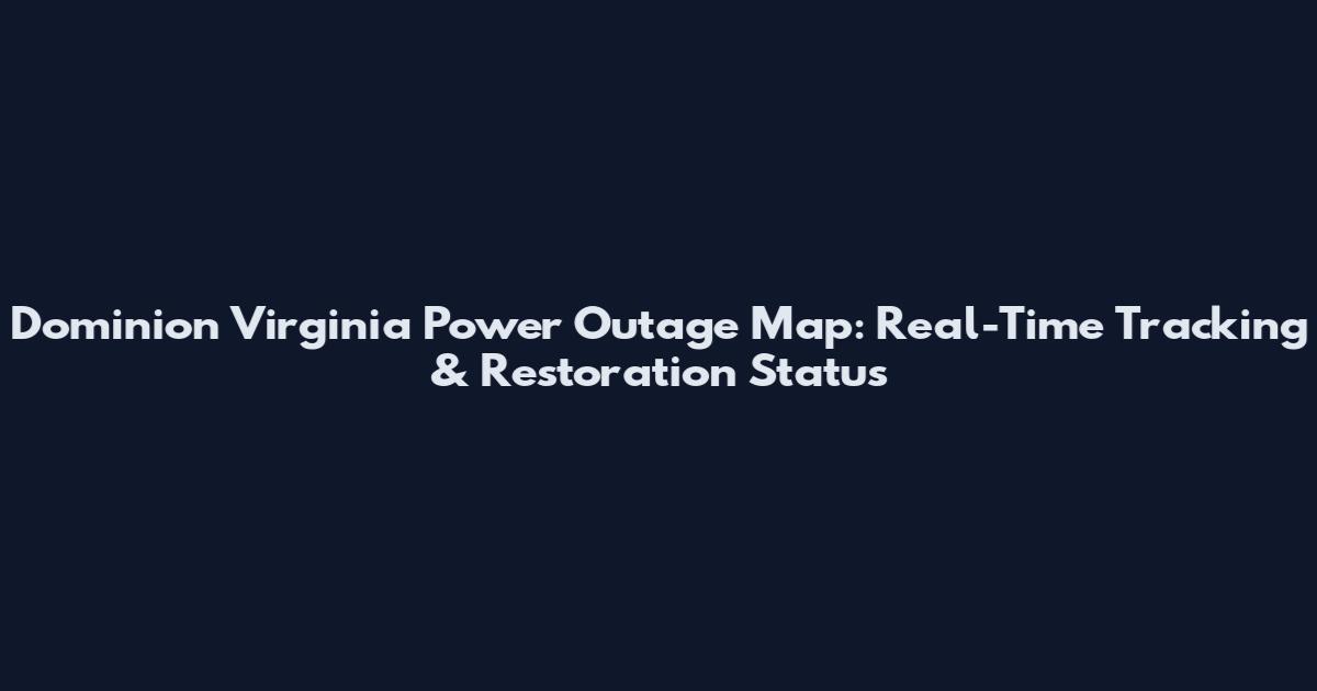 Dominion Virginia Power Outage Map: Real-Time Tracking & Restoration Status