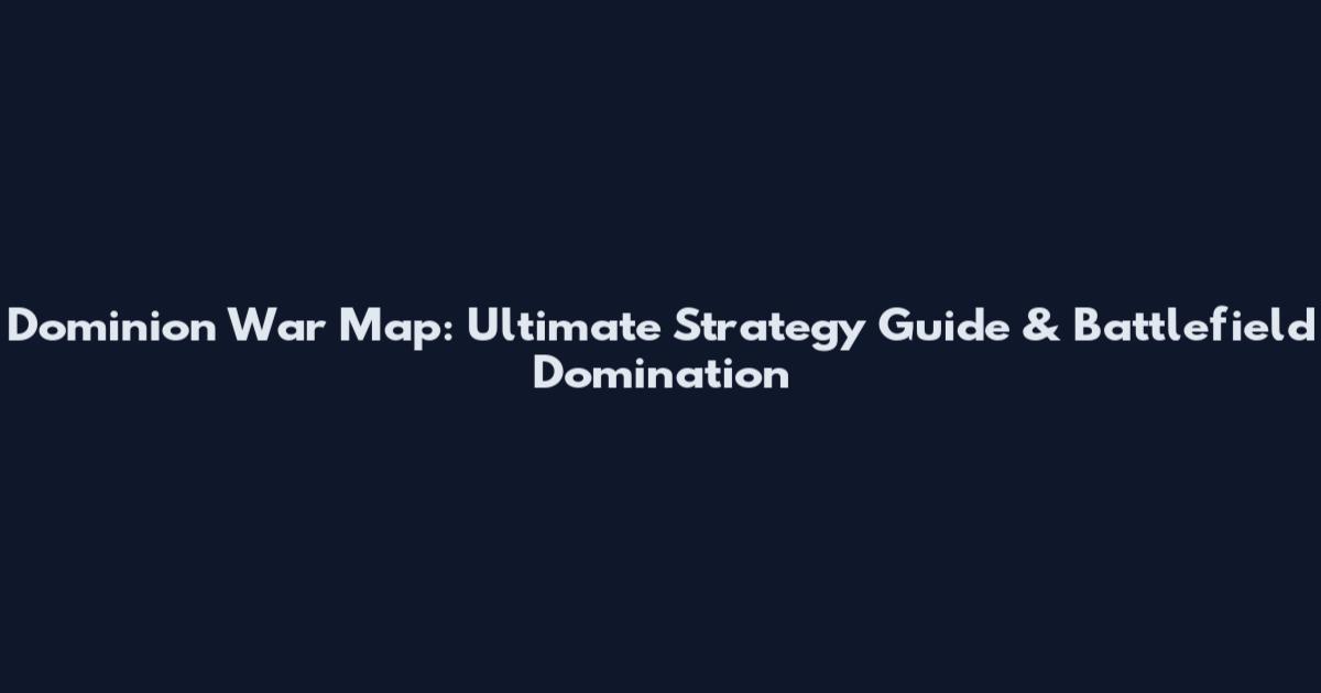 Dominion War Map: Ultimate Strategy Guide & Battlefield Domination
