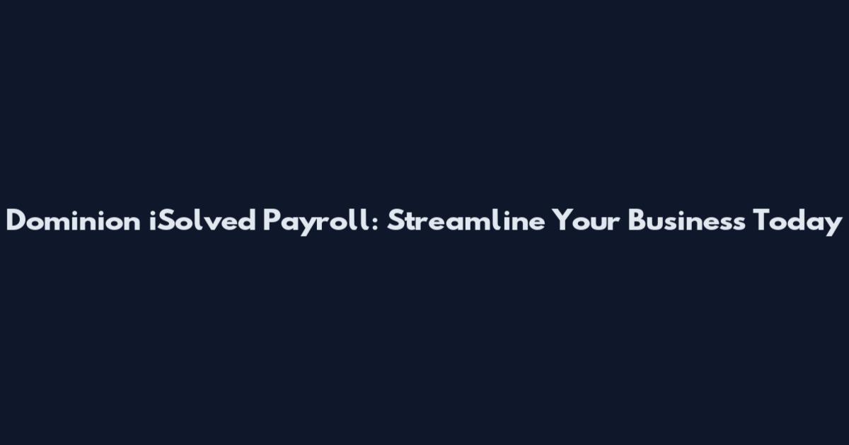 Dominion iSolved Payroll: Streamline Your Business Today