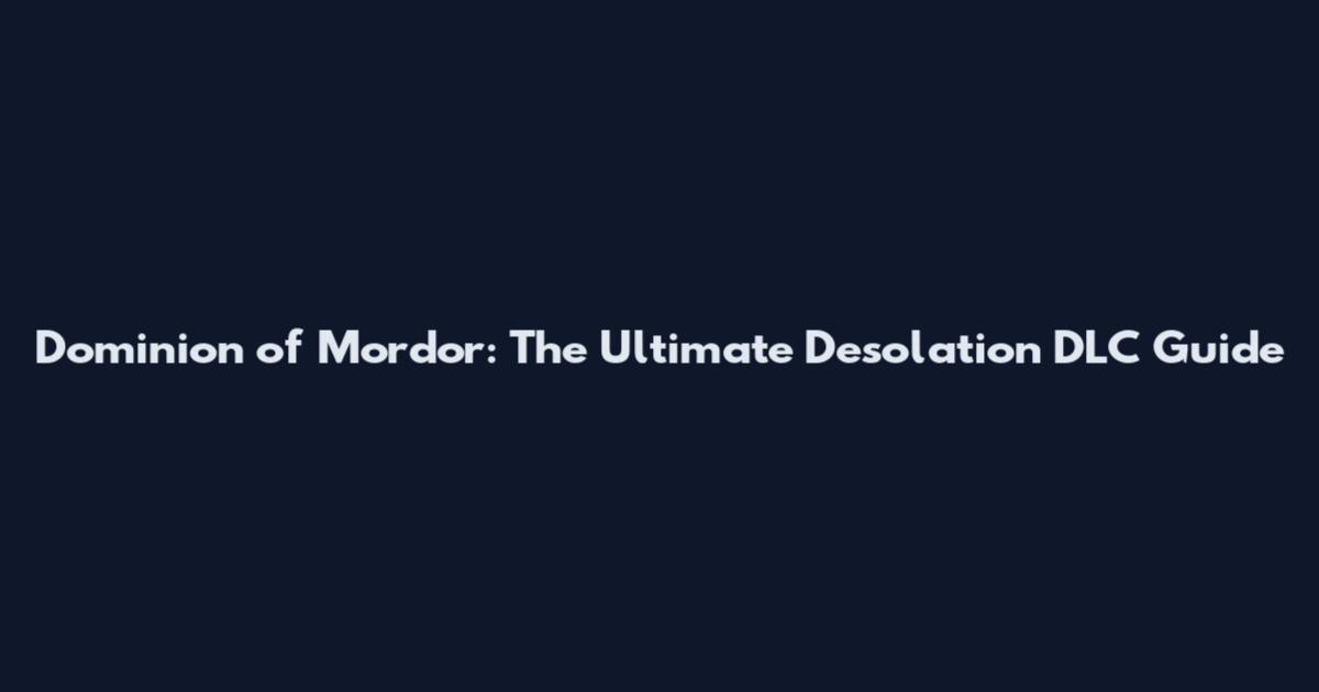 Dominion of Mordor: The Ultimate Desolation DLC Guide