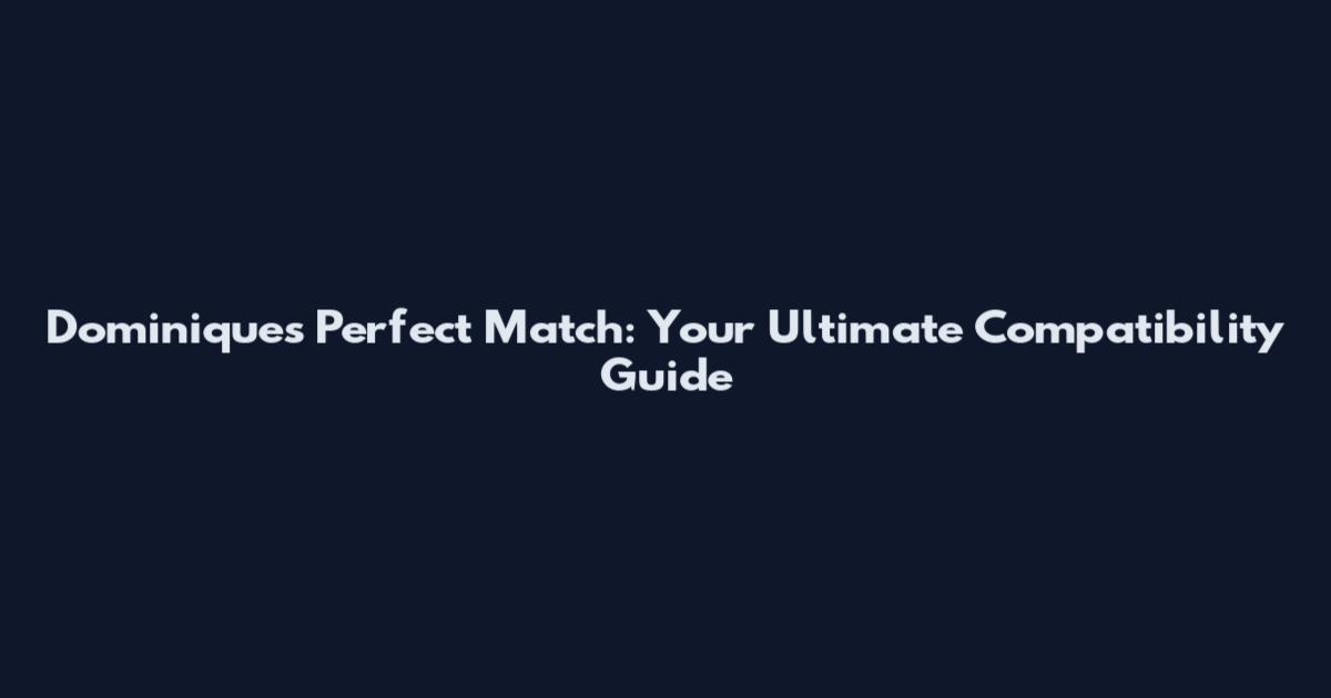 Dominique's Perfect Match: Your Ultimate Compatibility Guide