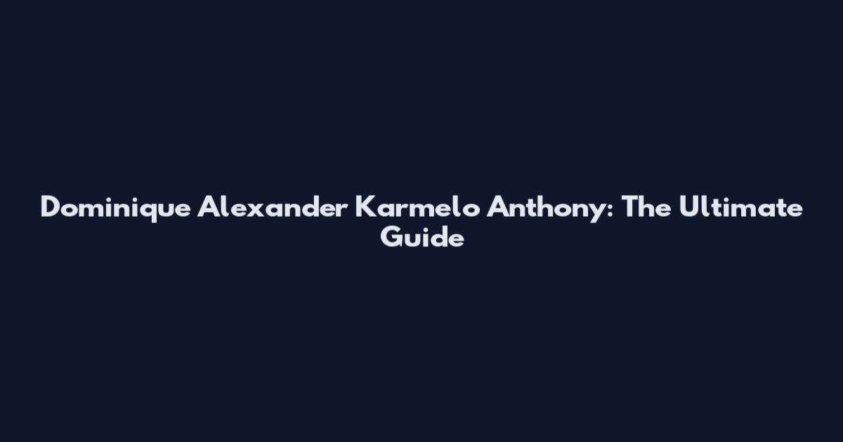 Dominique Alexander Karmelo Anthony: The Ultimate Guide
