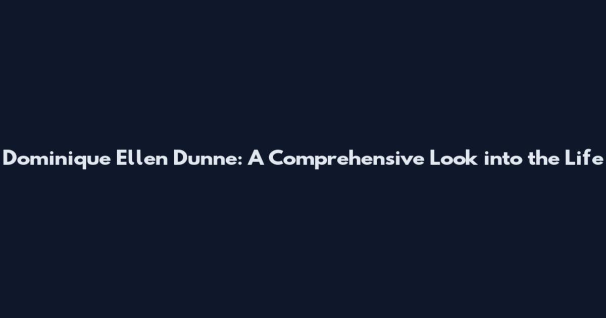 Dominique Ellen Dunne: A Comprehensive Look into the Life