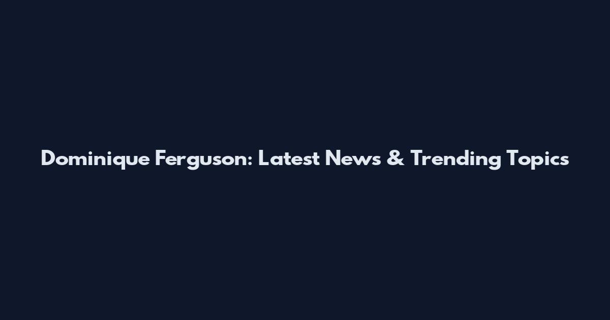 Dominique Ferguson: Latest News & Trending Topics