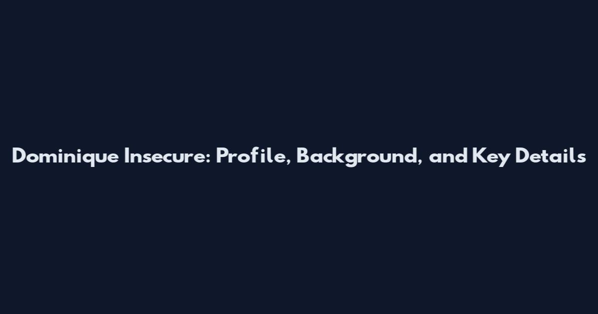 Dominique Insecure: Profile, Background, and Key Details