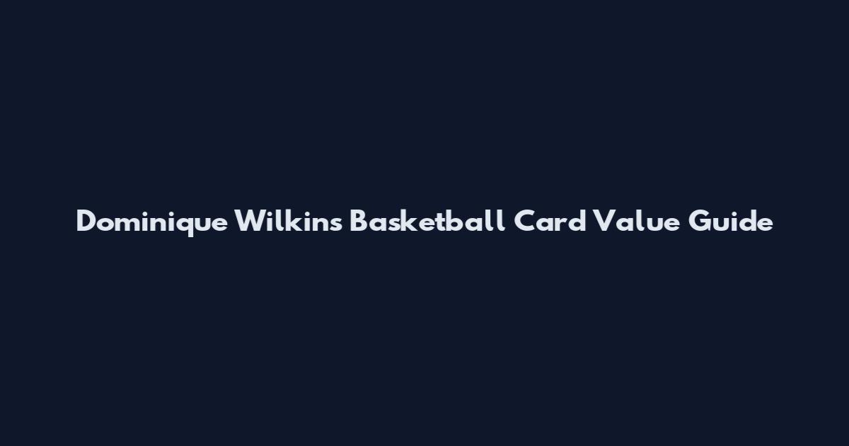 Dominique Wilkins Basketball Card Value Guide