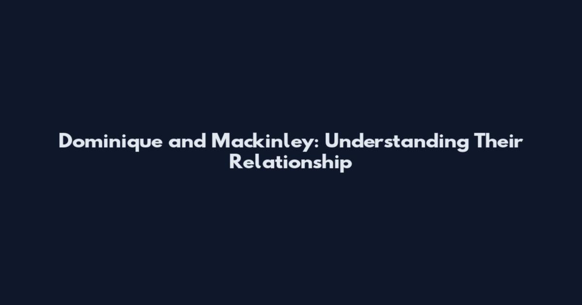Dominique and Mackinley: Understanding Their Relationship