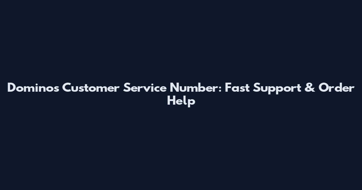 Domino's Customer Service Number: Fast Support & Order Help