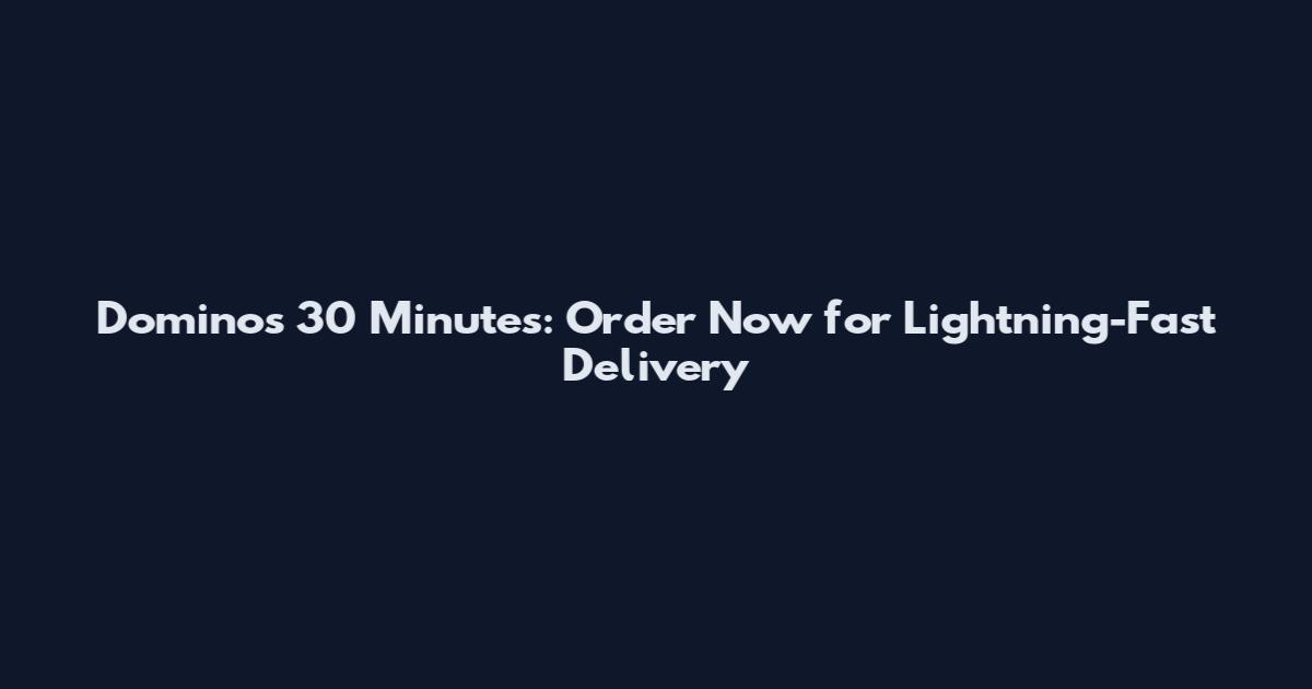 Dominos 30 Minutes: Order Now for Lightning-Fast Delivery