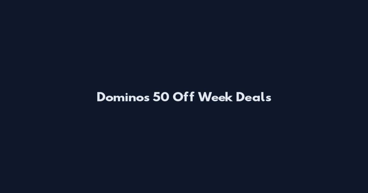 Dominos 50 Off Week Deals