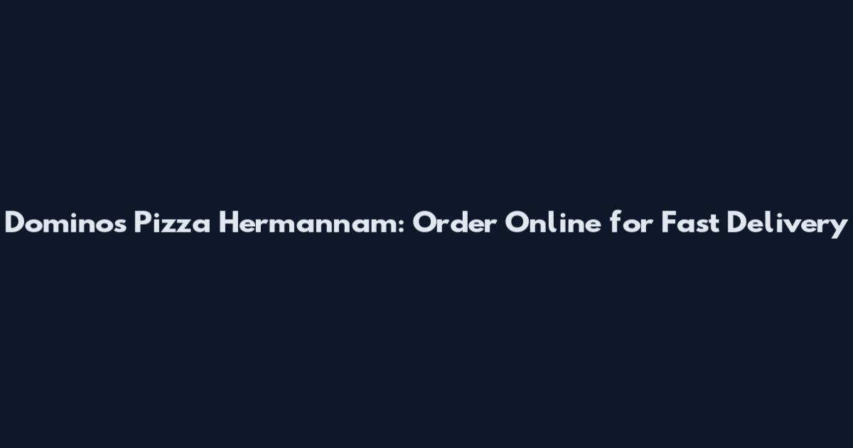 Dominos Pizza Hermannam: Order Online for Fast Delivery