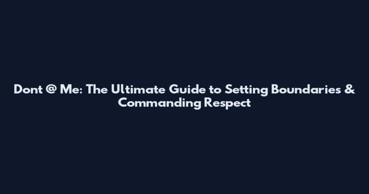 Don't @ Me: The Ultimate Guide to Setting Boundaries & Commanding Respect