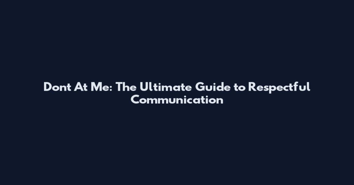 Don't At Me: The Ultimate Guide to Respectful Communication