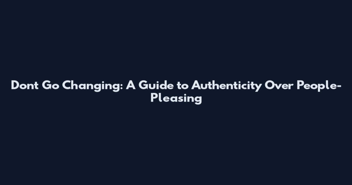 Don't Go Changing: A Guide to Authenticity Over People-Pleasing
