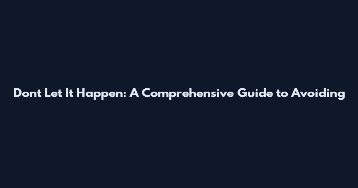 Don't Let It Happen: A Comprehensive Guide to Avoiding