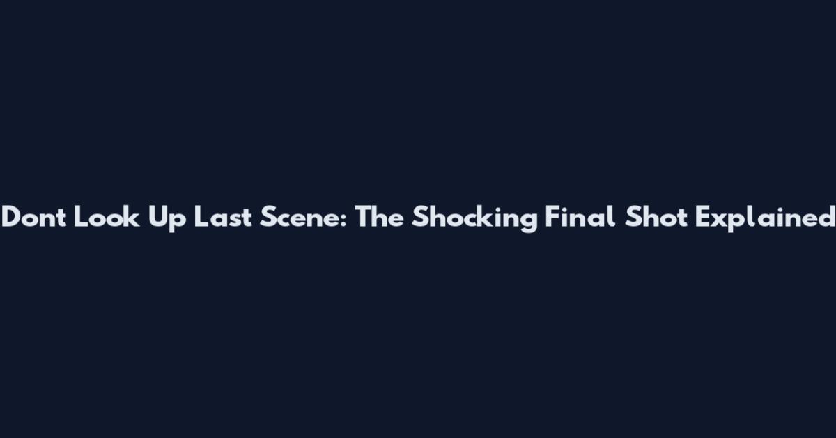 Don't Look Up Last Scene: The Shocking Final Shot Explained