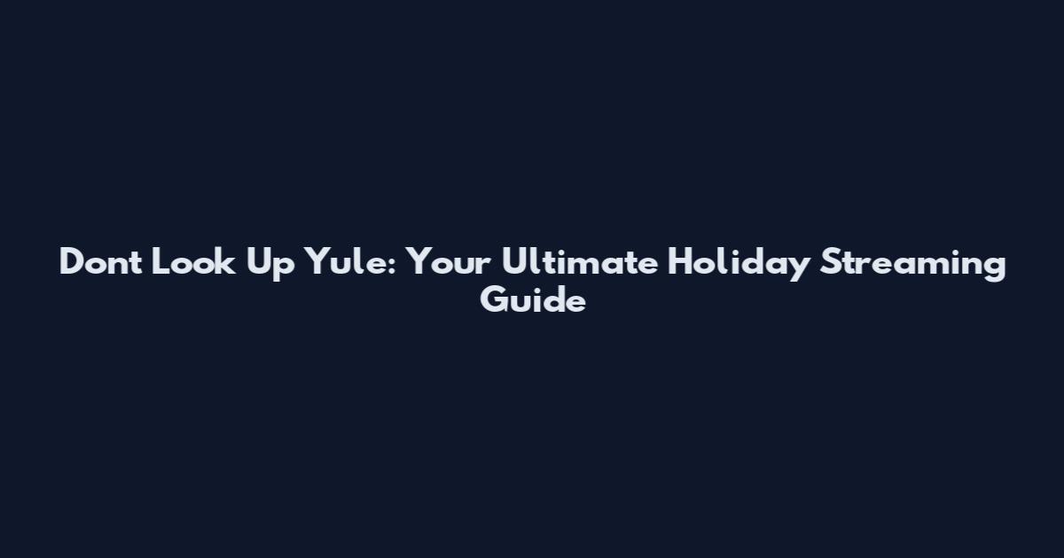 Don't Look Up Yule: Your Ultimate Holiday Streaming Guide