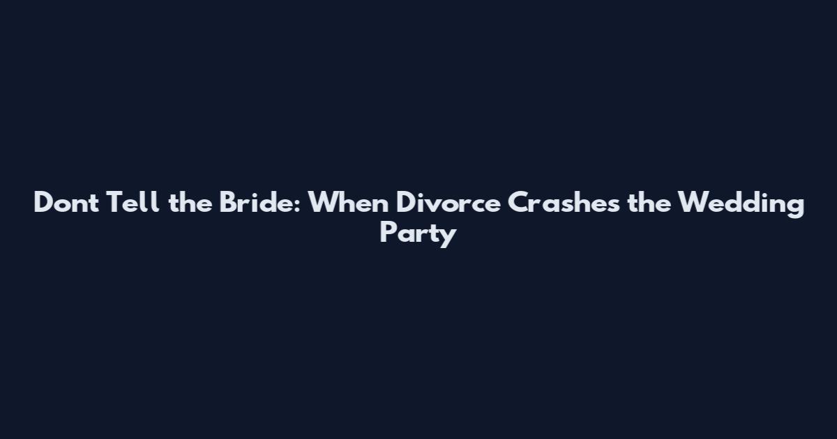 Don't Tell the Bride: When Divorce Crashes the Wedding Party