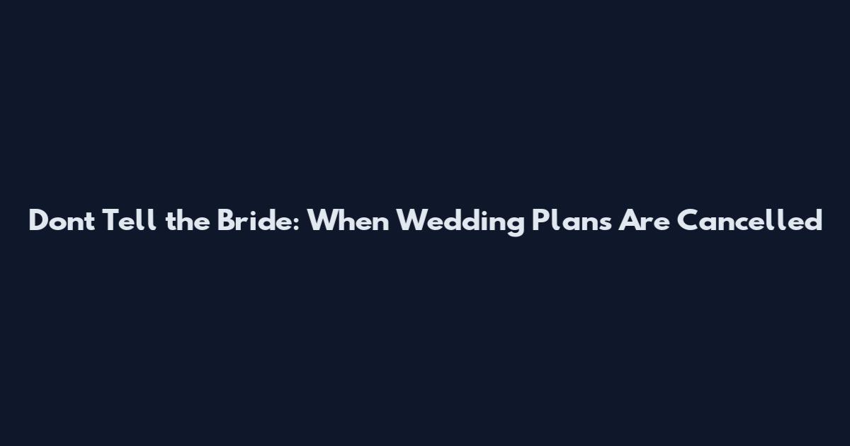Don't Tell the Bride: When Wedding Plans Are Cancelled
